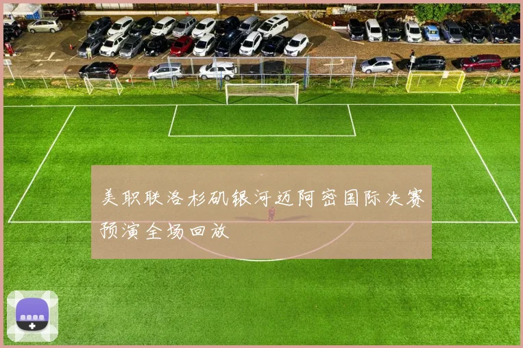 美职联洛杉矶银河迈阿密国际决赛预演全场回放
