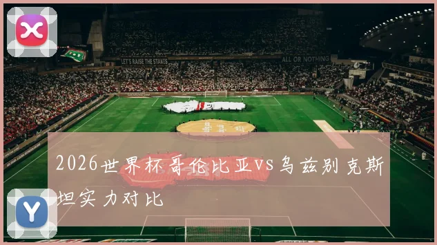 2026世界杯哥伦比亚vs乌兹别克斯坦实力对比