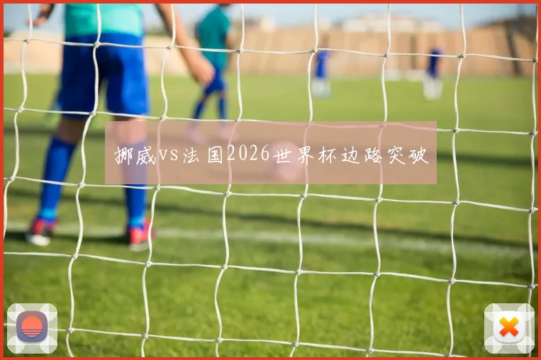 挪威vs法国2026世界杯边路突破