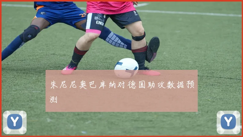 朱尼尼奥巴库纳对德国助攻数据预测