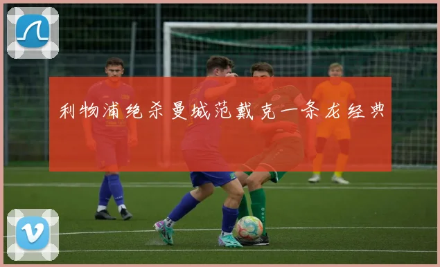 利物浦绝杀曼城范戴克一条龙经典