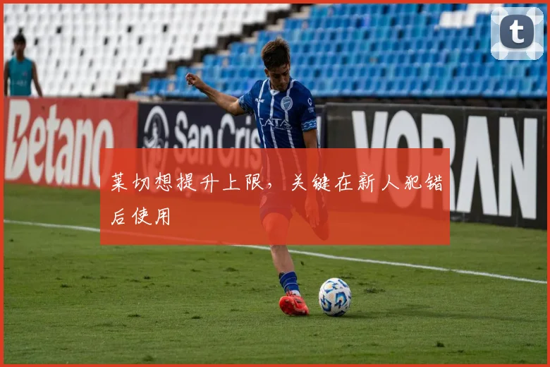 莱切想提升上限,关键在新人犯错后使用