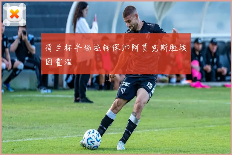 荷兰杯半场逆转保帅阿贾克斯胜埃因霍温