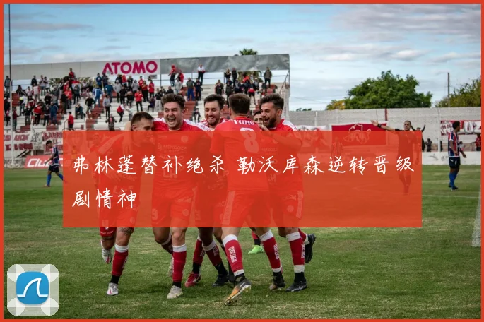 弗林蓬替补绝杀 勒沃库森逆转晋级剧情神