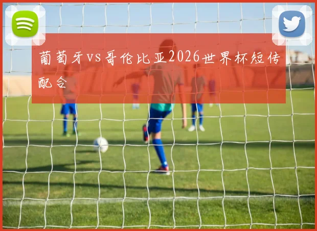 葡萄牙vs哥伦比亚2026世界杯短传配合
