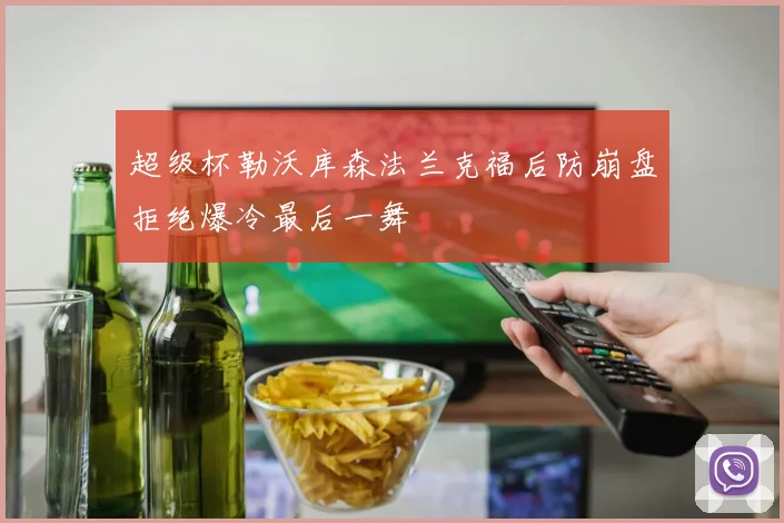 超级杯勒沃库森法兰克福后防崩盘拒绝爆冷最后一舞