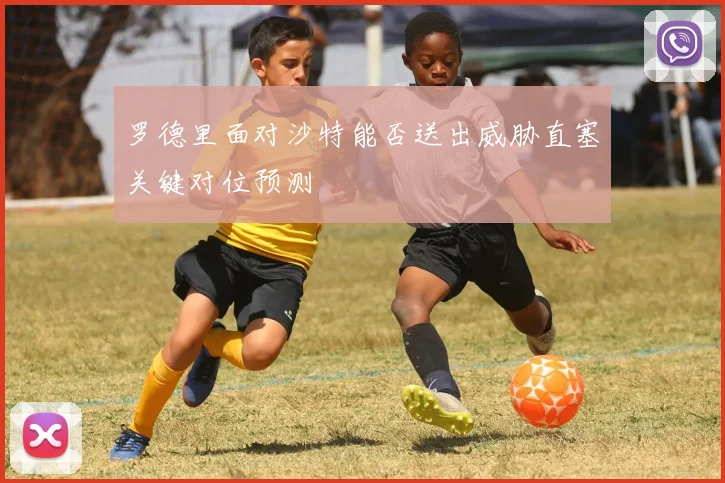 罗德里面对沙特能否送出威胁直塞关键对位预测
