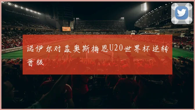 诺伊尔对轰奥斯梅恩U20世界杯逆转晋级
