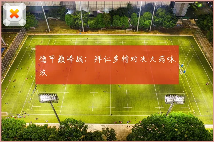 德甲巅峰战:拜仁多特对决火药味浓