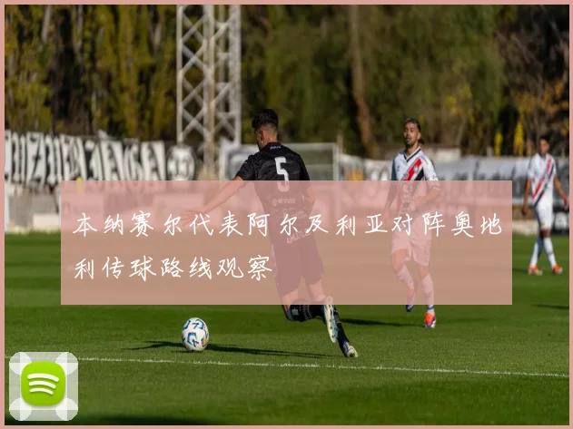 本纳赛尔代表阿尔及利亚对阵奥地利传球路线观察