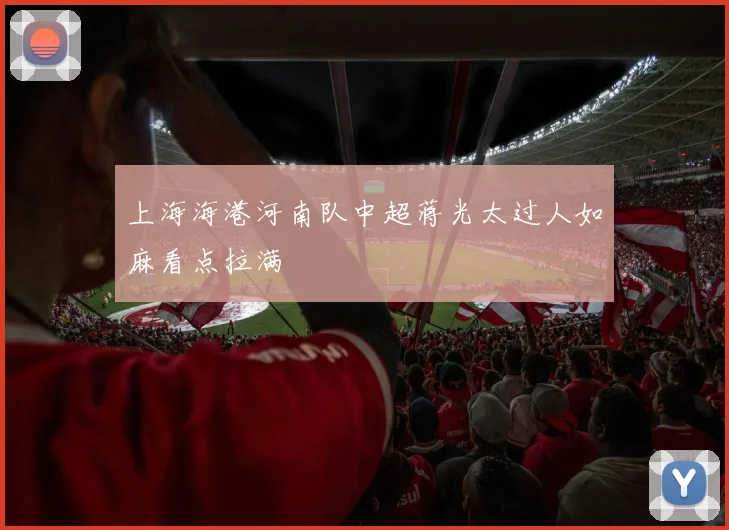 上海海港河南队中超蒋光太过人如麻看点拉满