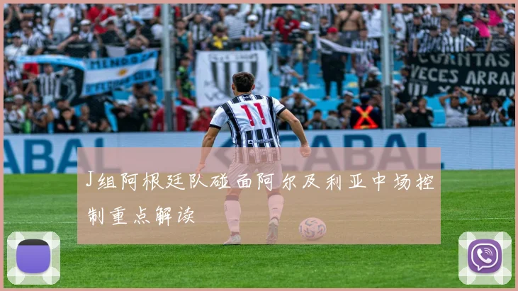 J组阿根廷队碰面阿尔及利亚中场控制重点解读