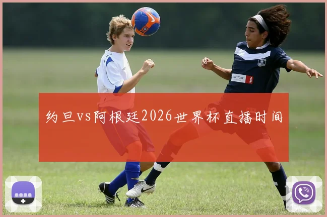 约旦vs阿根廷2026世界杯直播时间