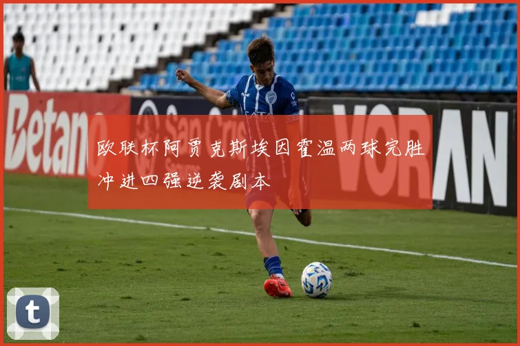 欧联杯阿贾克斯埃因霍温两球完胜冲进四强逆袭剧本
