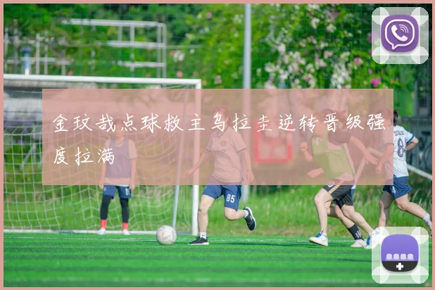 金玟哉点球救主乌拉圭逆转晋级强度拉满
