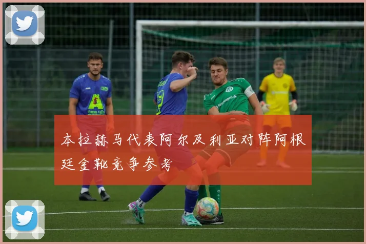 本拉赫马代表阿尔及利亚对阵阿根廷金靴竞争参考