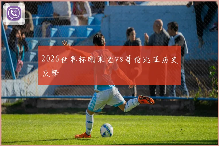 2026世界杯刚果金vs哥伦比亚历史交锋