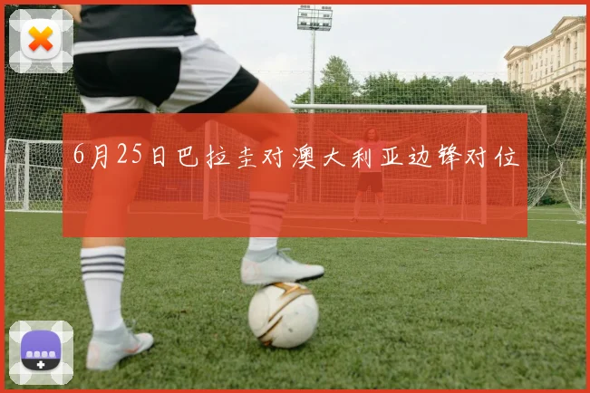 6月25日巴拉圭对澳大利亚边锋对位