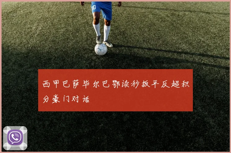 西甲巴萨毕尔巴鄂读秒扳平反超积分豪门对话
