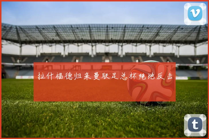 拉什福德归来曼联足总杯绝地反击