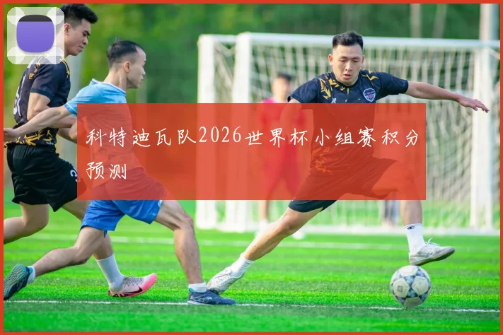 科特迪瓦队2026世界杯小组赛积分预测