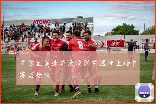 罗德里高速奔袭埃因霍温冲上榜首赛后热议