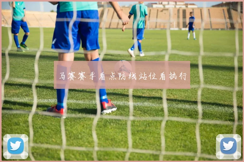 马赛赛季看点防线站位看执行