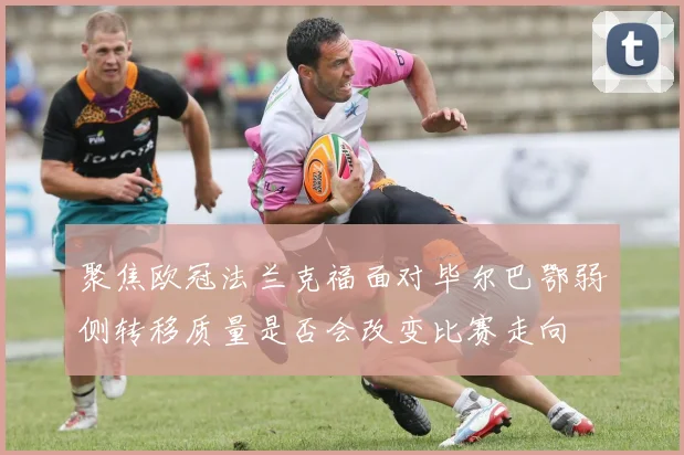 聚焦欧冠法兰克福面对毕尔巴鄂弱侧转移质量是否会改变比赛走向