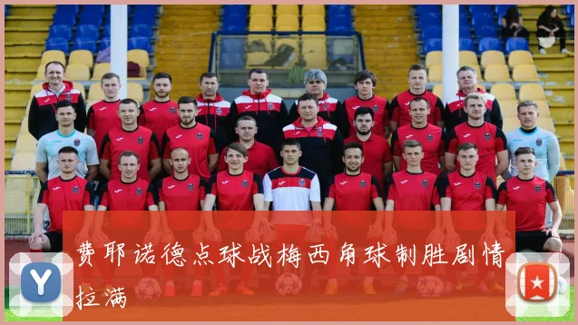 费耶诺德点球战梅西角球制胜剧情拉满