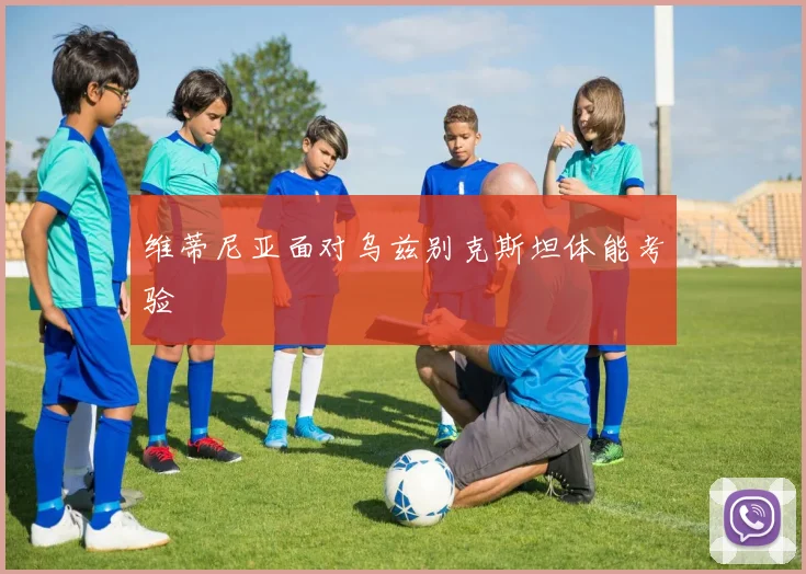 维蒂尼亚面对乌兹别克斯坦体能考验
