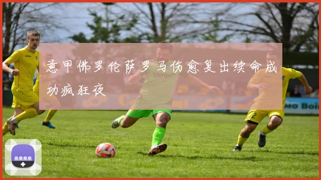 意甲佛罗伦萨罗马伤愈复出续命成功疯狂夜