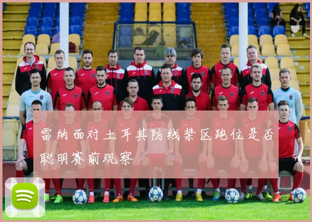 雷纳面对土耳其防线禁区跑位是否聪明赛前观察