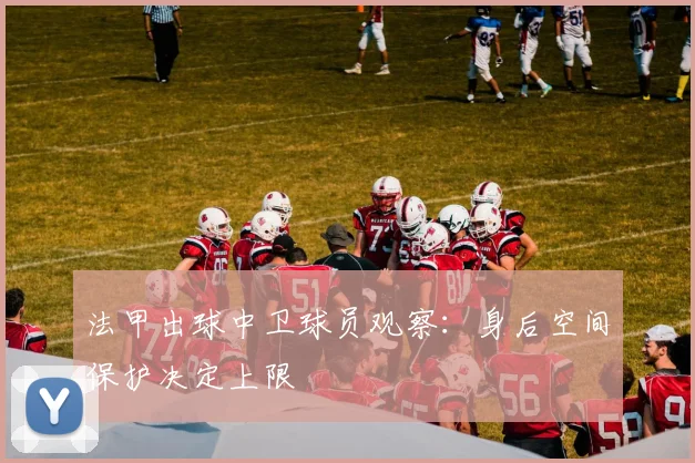 法甲出球中卫球员观察:身后空间保护决定上限