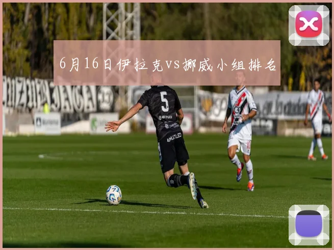 6月16日伊拉克vs挪威小组排名