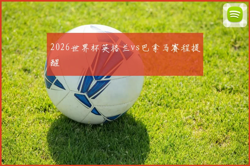 2026世界杯英格兰vs巴拿马赛程提醒