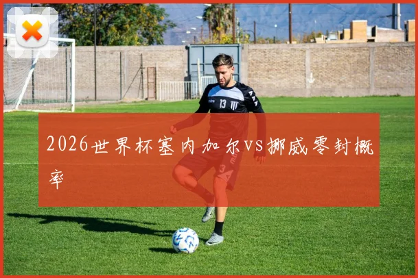 2026世界杯塞内加尔vs挪威零封概率