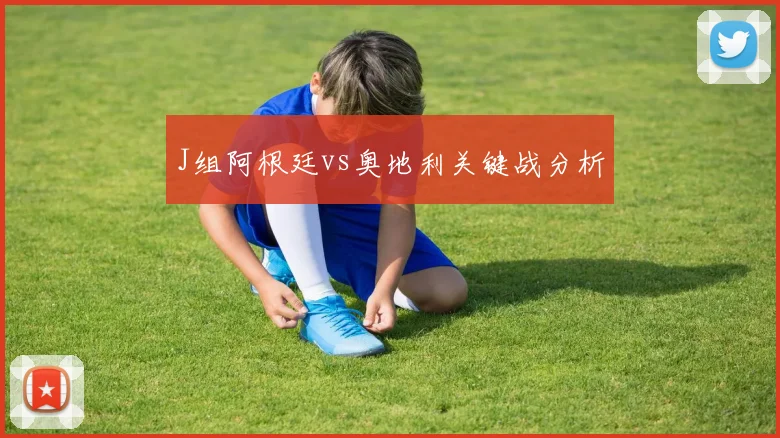 J组阿根廷vs奥地利关键战分析