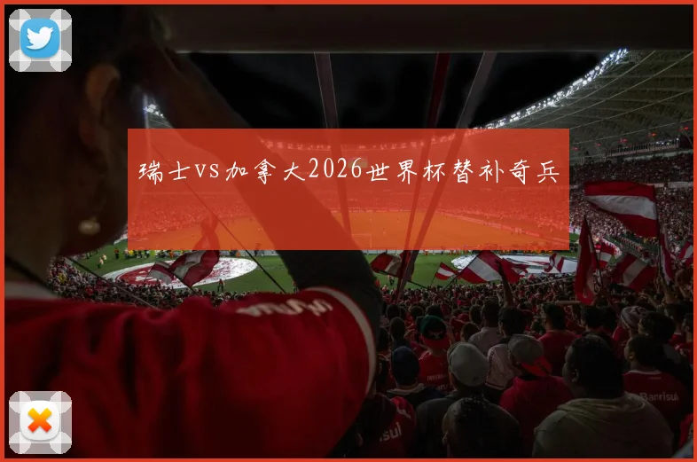 瑞士vs加拿大2026世界杯替补奇兵
