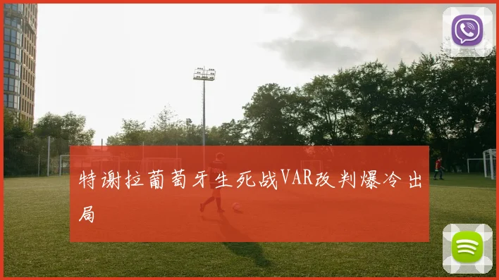 特谢拉葡萄牙生死战VAR改判爆冷出局