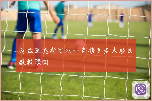 乌兹别克斯坦核心肖穆罗多夫助攻数据预测