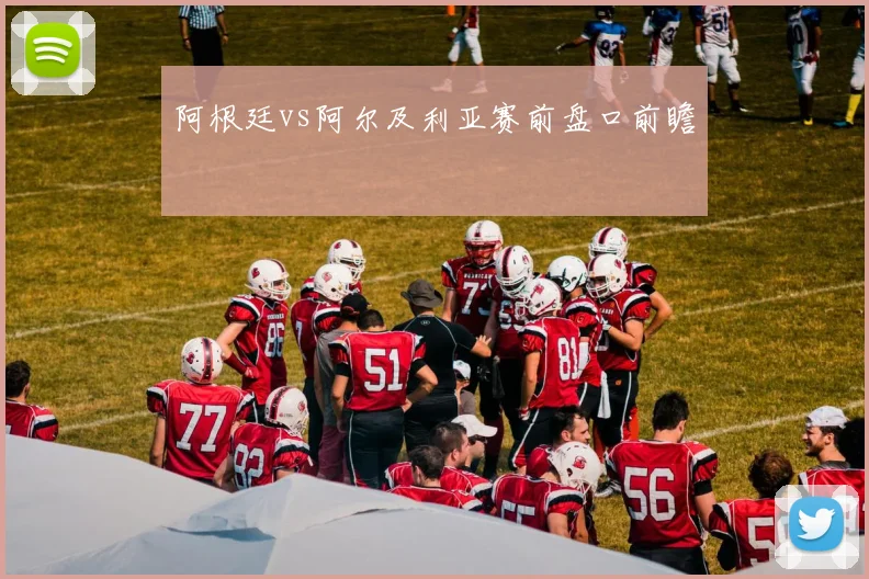 阿根廷vs阿尔及利亚赛前盘口前瞻