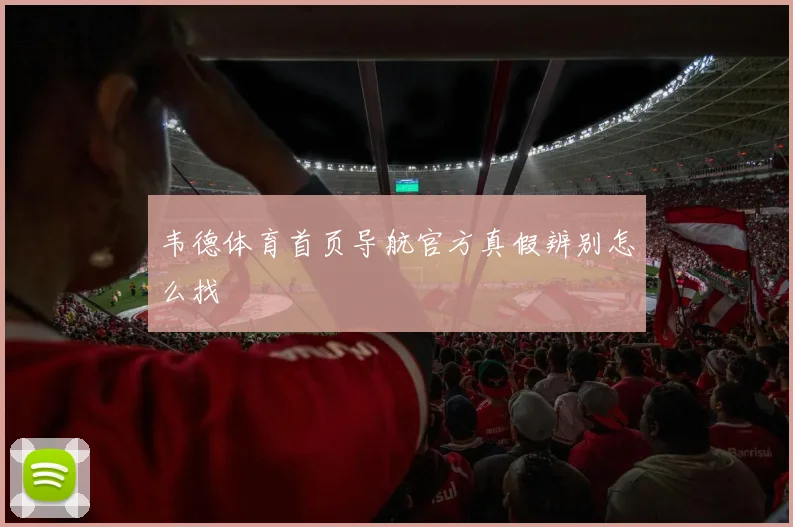 韦德体育首页导航官方真假辨别怎么找