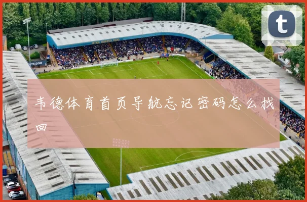 韦德体育首页导航忘记密码怎么找回