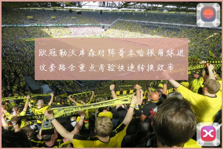 欧冠勒沃库森对阵哥本哈根角球进攻套路会重点考验快速转换效率